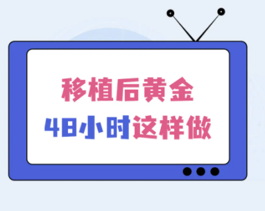 移植后的黄金48小时 正常情况下在移植后的48小时很重要